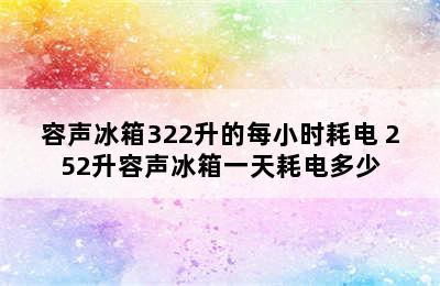 容声冰箱322升的每小时耗电 252升容声冰箱一天耗电多少